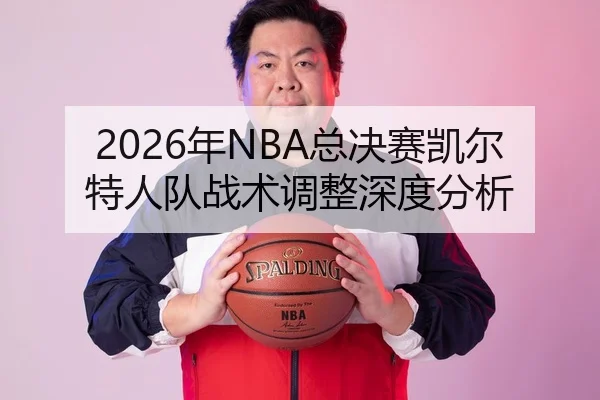 2026年NBA总决赛凯尔特人队战术调整深度分析
