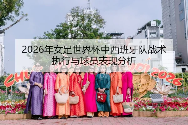 2026年女足世界杯中西班牙队战术执行与球员表现分析