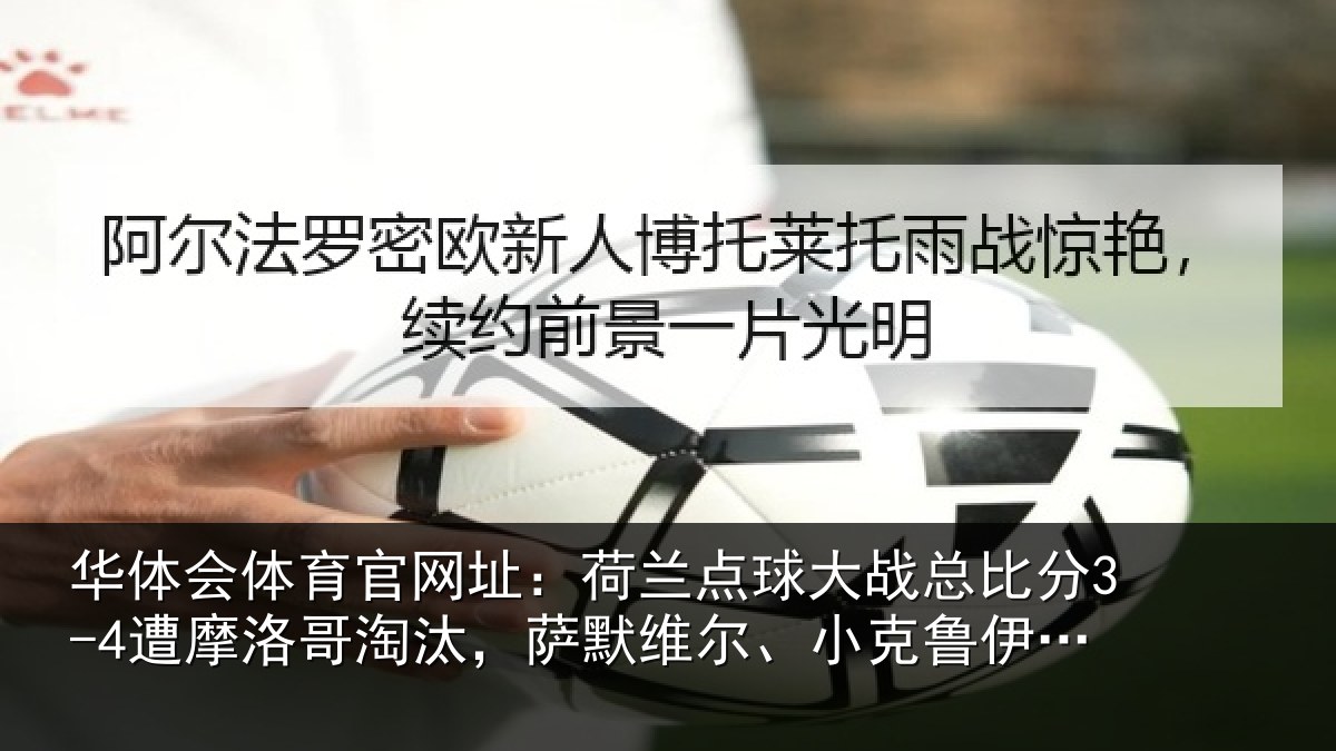 华体会体育官网址：荷兰相关情况摩洛哥淘汰，萨默维尔、小克鲁伊维特丢点