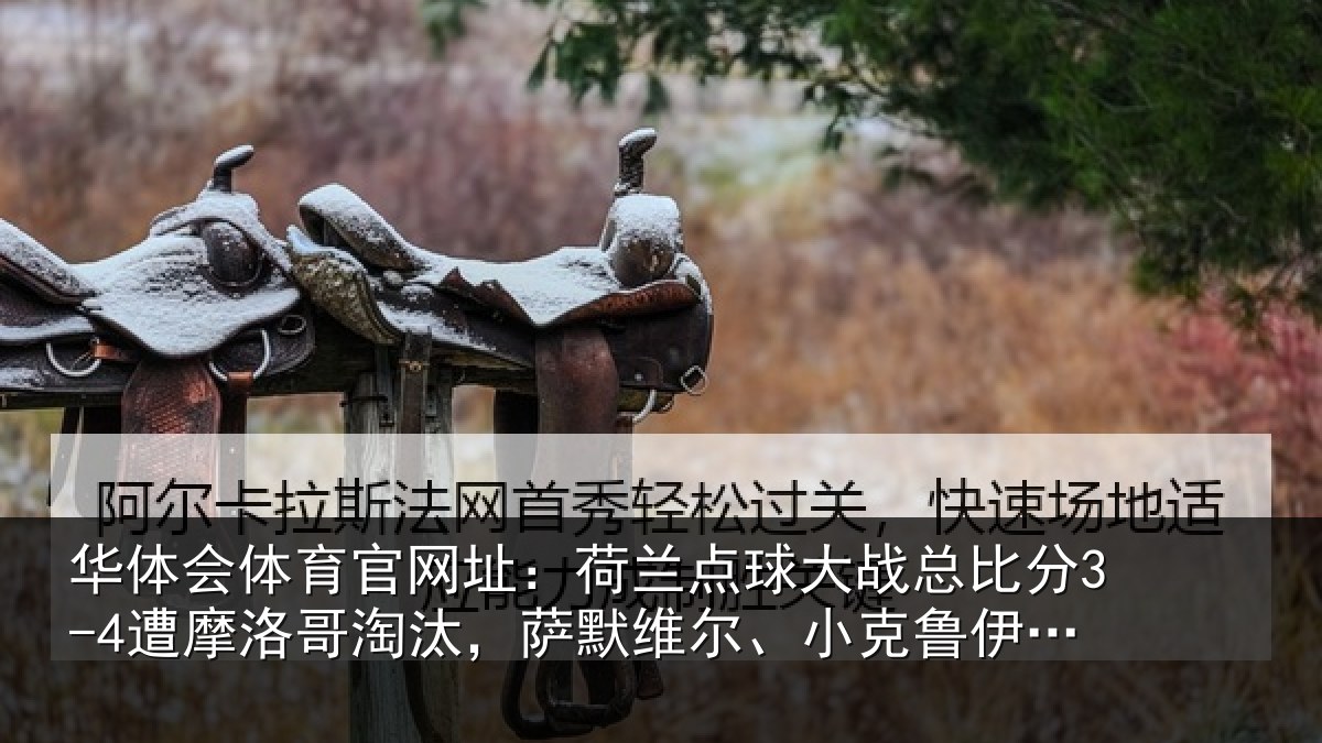 华体会体育官网址：荷兰点球大战总比分3-4遭摩洛哥淘汰，萨默维尔、小克鲁伊维特丢点